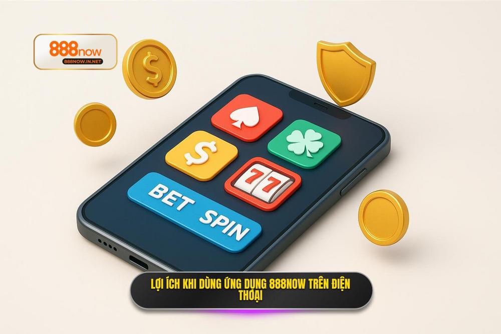 2.Ưu điểm Khi Sử Dụng App 888now Trên điện Thoại