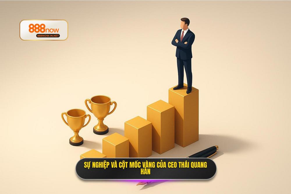 3.sự Nghiệp Của Ceo Thái Quang Hán Và Những Cột Mốc Vàng