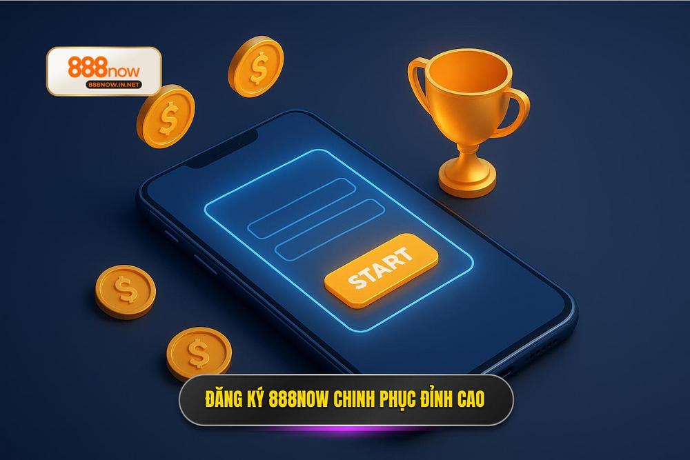 3.Đăng Ký 888now Khởi đầu Hành Trình Chinh Phục đỉnh Cao